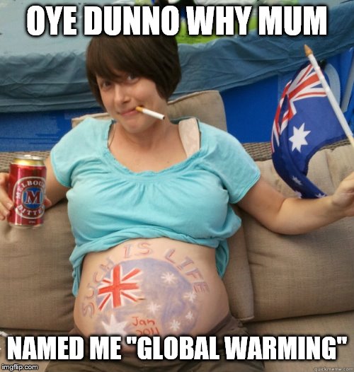 We found out who's been starting fires! | OYE DUNNO WHY MUM; NAMED ME "GLOBAL WARMING" | image tagged in pregnant aussie,global warming,australia,wildfires,funny memes | made w/ Imgflip meme maker
