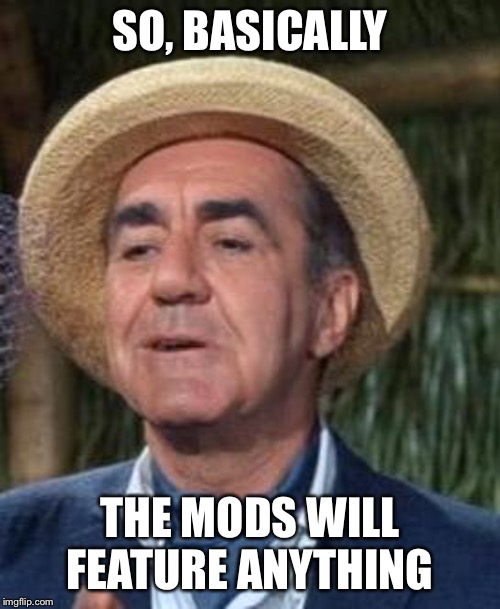 Thurston Howell the 3rd | SO, BASICALLY THE MODS WILL FEATURE ANYTHING | image tagged in thurston howell the 3rd | made w/ Imgflip meme maker