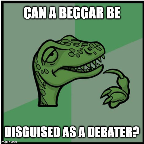 raptor | CAN A BEGGAR BE DISGUISED AS A DEBATER? | image tagged in raptor | made w/ Imgflip meme maker