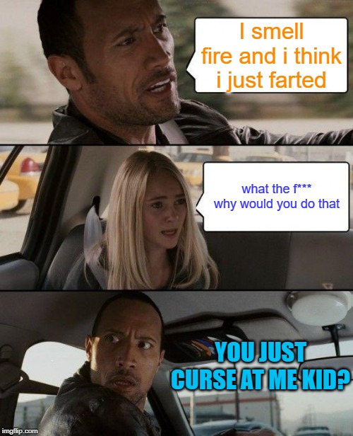 The Rock Driving | I smell fire and i think i just farted; what the f*** why would you do that; YOU JUST CURSE AT ME KID? | image tagged in memes,the rock driving | made w/ Imgflip meme maker