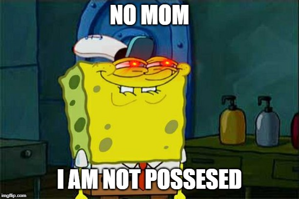 Don't You Squidward | NO MOM; I AM NOT POSSESED | image tagged in memes,dont you squidward | made w/ Imgflip meme maker