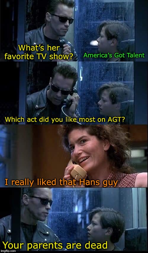 The “T” in AGT no longer stands for “talent” | What’s her favorite TV show? America’s Got Talent; Which act did you like most on AGT? I really liked that Hans guy; Your parents are dead | image tagged in t2 foster parents are dead,agt,hans,talent | made w/ Imgflip meme maker