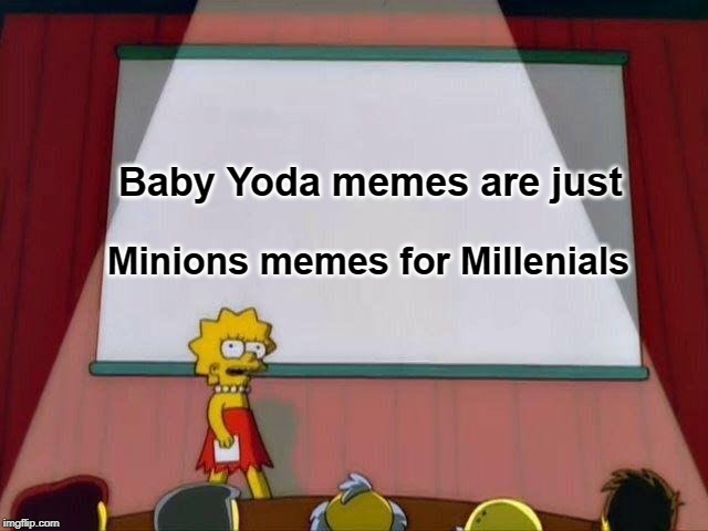 Lisa Simpson's Presentation | Baby Yoda memes are just; Minions memes for Millenials | image tagged in lisa simpson's presentation | made w/ Imgflip meme maker