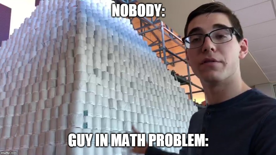 Next it'll ask you for how much profit he'll make selling to Taco Bell customers | NOBODY:; GUY IN MATH PROBLEM: | image tagged in toilet paper | made w/ Imgflip meme maker