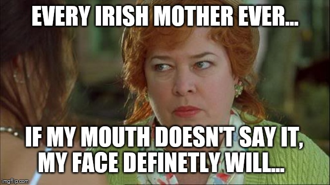Waterboy Kathy Bates Devil | EVERY IRISH MOTHER EVER... IF MY MOUTH DOESN'T SAY IT, MY FACE DEFINETLY WILL... | image tagged in waterboy kathy bates devil | made w/ Imgflip meme maker