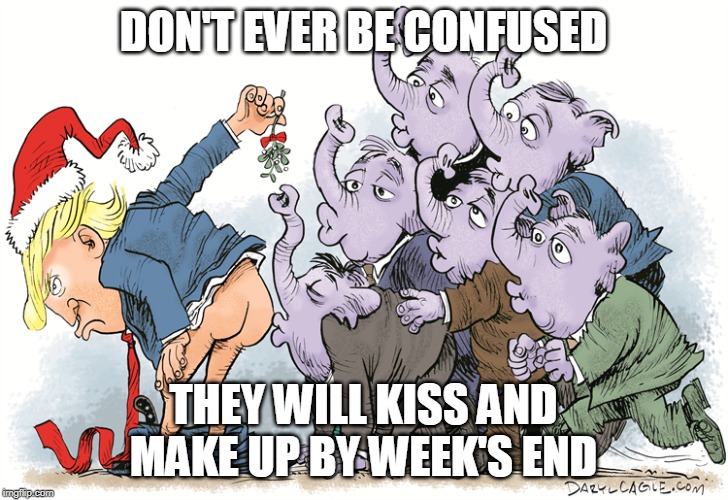 They will kiss and make up by week's end | DON'T EVER BE CONFUSED; THEY WILL KISS AND MAKE UP BY WEEK'S END | image tagged in trump,republicans,kiss,ass,traitors,weakness disgusts me | made w/ Imgflip meme maker