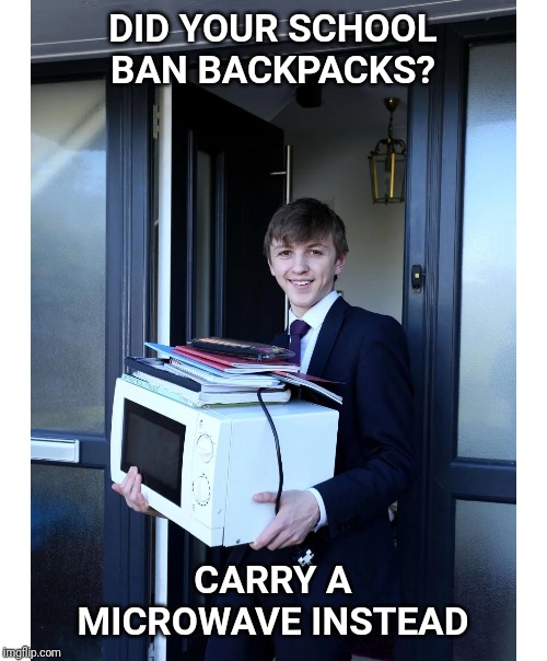 Link in the comments | DID YOUR SCHOOL BAN BACKPACKS? CARRY A MICROWAVE INSTEAD | image tagged in school,free speech | made w/ Imgflip meme maker