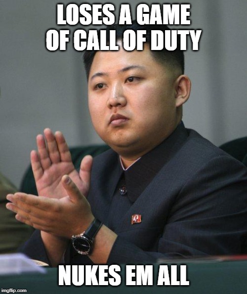 Kim Jong Un | LOSES A GAME OF CALL OF DUTY; NUKES EM ALL | image tagged in kim jong un | made w/ Imgflip meme maker