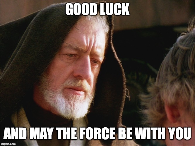 obiwan kenobi may the force be with you | GOOD LUCK AND MAY THE FORCE BE WITH YOU | image tagged in obiwan kenobi may the force be with you | made w/ Imgflip meme maker