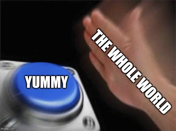 Blank Nut Button | THE WHOLE WORLD; YUMMY | image tagged in memes,blank nut button,justin bieber,music,yummy,song | made w/ Imgflip meme maker
