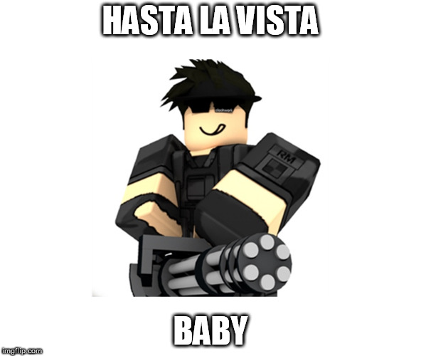 HASTA LA VISTA; BABY | image tagged in roblox,roblox meme | made w/ Imgflip meme maker