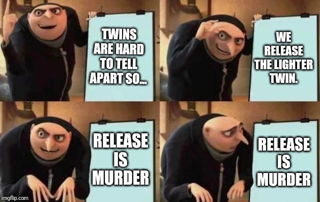 Gru's Plan Meme | TWINS ARE HARD TO TELL APART SO... WE RELEASE THE LIGHTER TWIN. RELEASE IS MURDER; RELEASE IS MURDER | image tagged in gru's plan | made w/ Imgflip meme maker