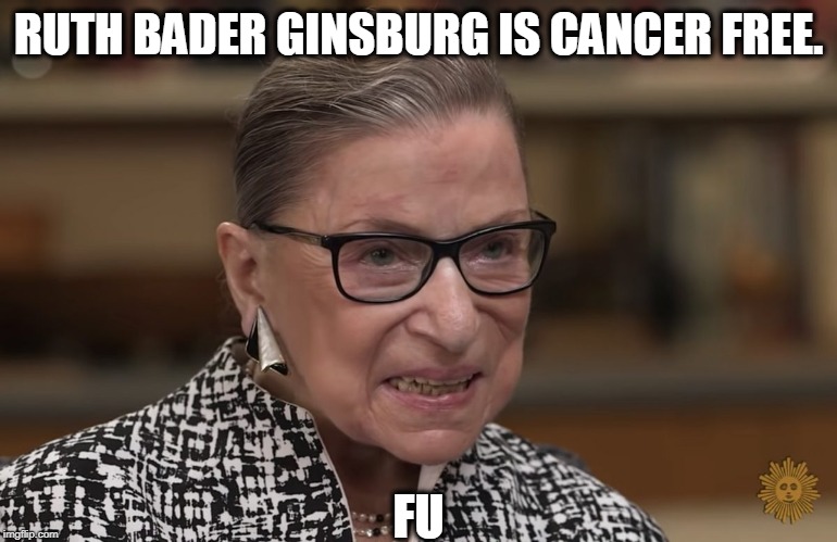 RUTH BADER GINSBURG IS CANCER FREE. FU | image tagged in ruth bader ginsburg,cancer | made w/ Imgflip meme maker