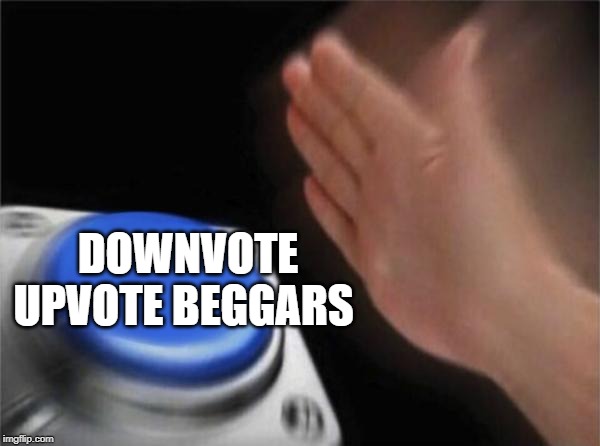 Blank Nut Button | DOWNVOTE UPVOTE BEGGARS | image tagged in memes,blank nut button | made w/ Imgflip meme maker