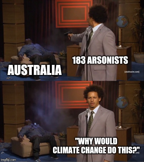 Who Killed Hannibal | 183 ARSONISTS; AUSTRALIA; "WHY WOULD CLIMATE CHANGE DO THIS?" | image tagged in memes,who killed hannibal | made w/ Imgflip meme maker