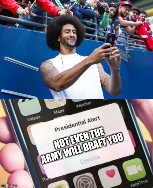 Ha! | NOT EVEN THE ARMY WILL DRAFT YOU | image tagged in memes,presidential alert,politics,colin kaepernick | made w/ Imgflip meme maker
