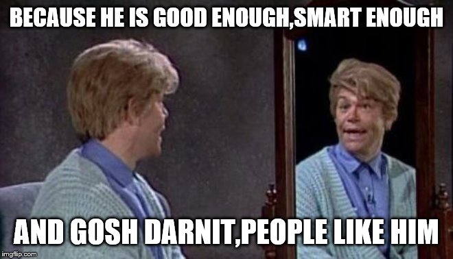 Stuart Smalley | BECAUSE HE IS GOOD ENOUGH,SMART ENOUGH AND GOSH DARNIT,PEOPLE LIKE HIM | image tagged in stuart smalley | made w/ Imgflip meme maker