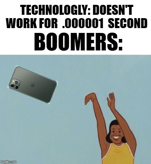 YEET THE PHONE | TECHNOLOGLY: DOESN'T WORK FOR  .000001  SECOND; BOOMERS: | image tagged in yeet baby,iphone,memes,funny memes,funny meme | made w/ Imgflip meme maker