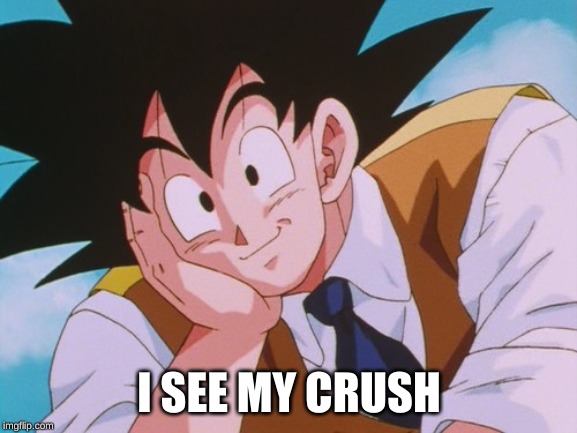 Condescending Goku | I SEE MY CRUSH | image tagged in memes,condescending goku | made w/ Imgflip meme maker