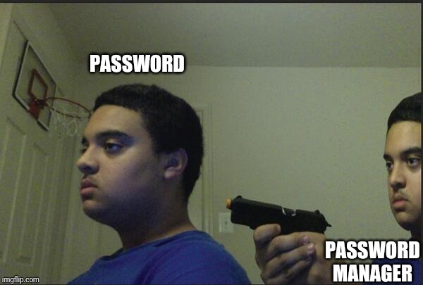 Don't trust anyone, not even your self | PASSWORD PASSWORD MANAGER | image tagged in don't trust anyone not even your self | made w/ Imgflip meme maker