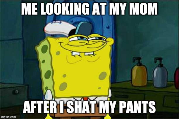 Don't You Squidward Meme | ME LOOKING AT MY MOM; AFTER I SHAT MY PANTS | image tagged in memes,dont you squidward | made w/ Imgflip meme maker
