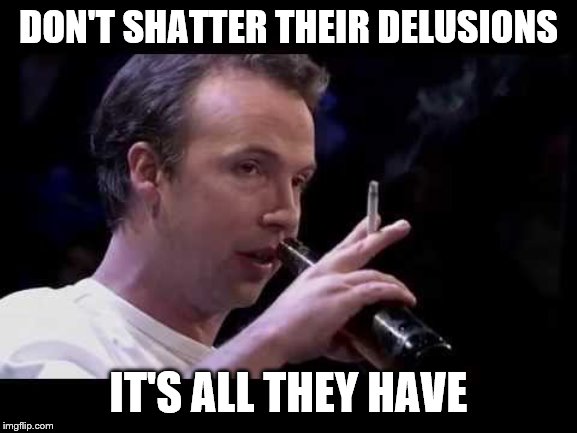 DON'T SHATTER THEIR DELUSIONS IT'S ALL THEY HAVE | made w/ Imgflip meme maker