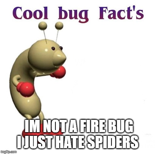 Cool Bug Facts | IM NOT A FIRE BUG I JUST HATE SPIDERS | image tagged in cool bug facts | made w/ Imgflip meme maker