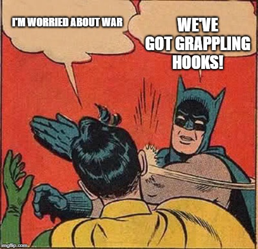 Batman Slapping Robin Meme | WE'VE GOT GRAPPLING HOOKS! I'M WORRIED ABOUT WAR | image tagged in memes,batman slapping robin | made w/ Imgflip meme maker