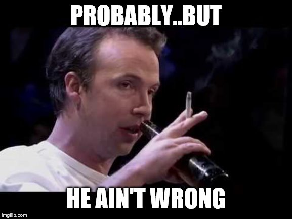 PROBABLY..BUT HE AIN'T WRONG | made w/ Imgflip meme maker