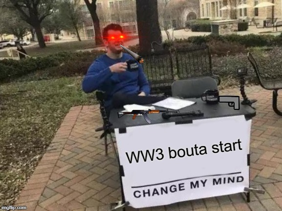 Change My Mind | WW3 bouta start | image tagged in memes,change my mind | made w/ Imgflip meme maker