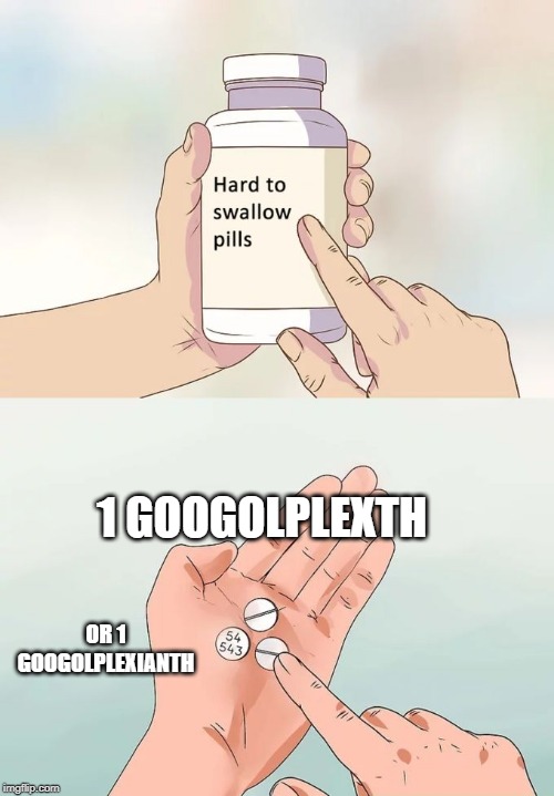 Hard To Swallow Pills | 1 GOOGOLPLEXTH; OR 1 GOOGOLPLEXIANTH | image tagged in memes,hard to swallow pills | made w/ Imgflip meme maker