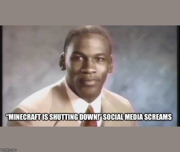 Stop Get Some Help | “MINECRAFT IS SHUTTING DOWN!” SOCIAL MEDIA SCREAMS | image tagged in stop get some help | made w/ Imgflip meme maker