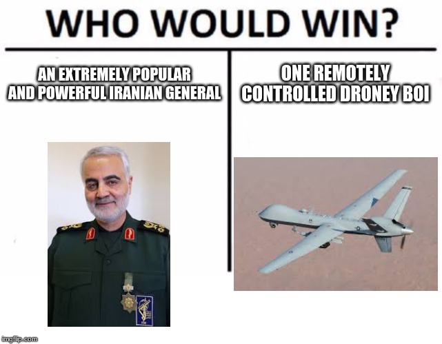 Who Would Win? | AN EXTREMELY POPULAR AND POWERFUL IRANIAN GENERAL; ONE REMOTELY CONTROLLED DRONEY BOI | image tagged in memes,who would win | made w/ Imgflip meme maker