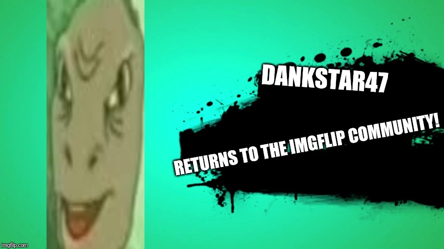EVERYONE JOINS THE BATTLE |  DANKSTAR47; RETURNS TO THE IMGFLIP COMMUNITY! | image tagged in everyone joins the battle | made w/ Imgflip meme maker
