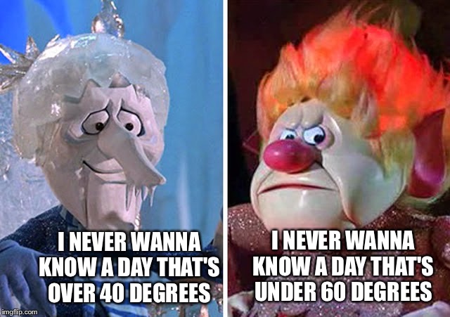 Snow Miser and Heat Miser | I NEVER WANNA KNOW A DAY THAT'S OVER 40 DEGREES I NEVER WANNA KNOW A DAY THAT'S UNDER 60 DEGREES | image tagged in snow miser and heat miser | made w/ Imgflip meme maker