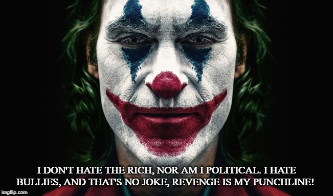 Joker | I DON'T HATE THE RICH, NOR AM I POLITICAL. I HATE BULLIES, AND THAT'S NO JOKE, REVENGE IS MY PUNCHLINE! | image tagged in joker,revenge,bully,rich,political,society | made w/ Imgflip meme maker