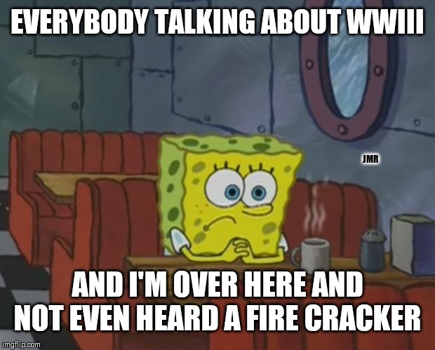 It's really quiet | EVERYBODY TALKING ABOUT WWIII; JMR; AND I'M OVER HERE AND NOT EVEN HEARD A FIRE CRACKER | image tagged in spongebob waiting,wwiii,iran | made w/ Imgflip meme maker
