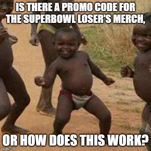 Third World Success Kid Meme | IS THERE A PROMO CODE FOR THE SUPERBOWL LOSER'S MERCH, OR HOW DOES THIS WORK? | image tagged in memes,third world success kid | made w/ Imgflip meme maker