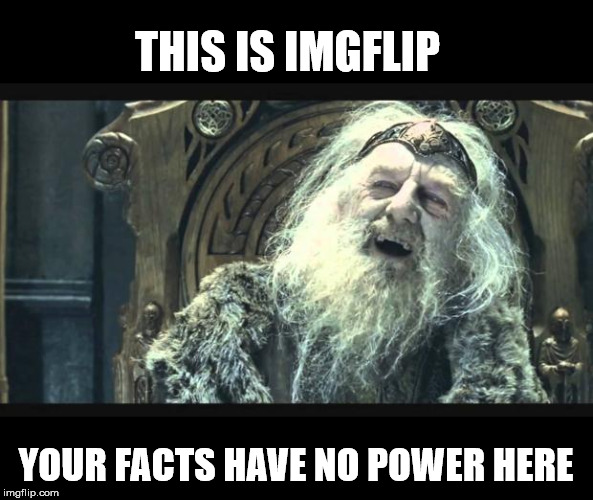 You have no power here | THIS IS IMGFLIP YOUR FACTS HAVE NO POWER HERE | image tagged in you have no power here | made w/ Imgflip meme maker