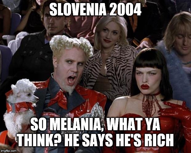 Mugatu So Hot Right Now Meme | SLOVENIA 2004; SO MELANIA, WHAT YA THINK? HE SAYS HE'S RICH | image tagged in memes,mugatu so hot right now | made w/ Imgflip meme maker