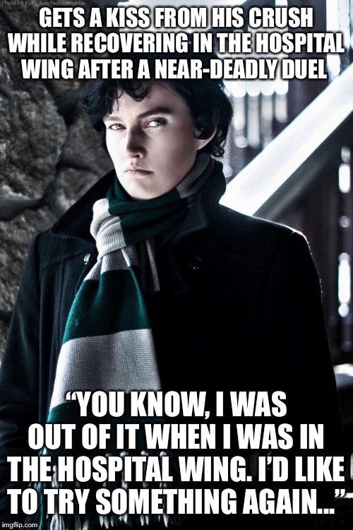 Second time’s the charm! | GETS A KISS FROM HIS CRUSH WHILE RECOVERING IN THE HOSPITAL WING AFTER A NEAR-DEADLY DUEL; “YOU KNOW, I WAS OUT OF IT WHEN I WAS IN THE HOSPITAL WING. I’D LIKE TO TRY SOMETHING AGAIN...” | image tagged in cunning slytherin | made w/ Imgflip meme maker
