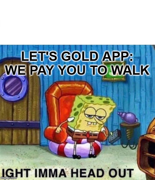 Spongebob Ight Imma Head Out | LET'S GOLD APP: WE PAY YOU TO WALK | image tagged in memes,spongebob ight imma head out | made w/ Imgflip meme maker