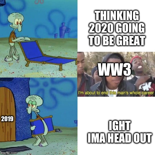 Squidward chair | THINKING 2020 GOING TO BE GREAT; WW3; IGHT IMA HEAD OUT; 2019 | image tagged in squidward chair | made w/ Imgflip meme maker