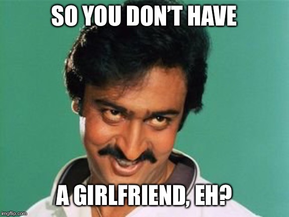 pervert look | SO YOU DON’T HAVE A GIRLFRIEND, EH? | image tagged in pervert look | made w/ Imgflip meme maker