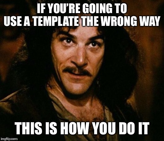 Inego montoya | IF YOU’RE GOING TO USE A TEMPLATE THE WRONG WAY THIS IS HOW YOU DO IT | image tagged in inego montoya | made w/ Imgflip meme maker