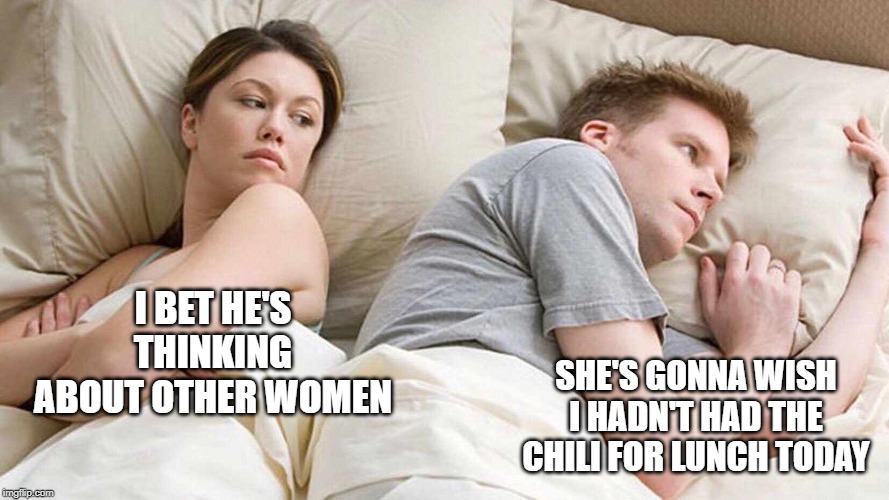 I Bet He's Thinking About Other Women Meme | I BET HE'S THINKING ABOUT OTHER WOMEN; SHE'S GONNA WISH I HADN'T HAD THE CHILI FOR LUNCH TODAY | image tagged in i bet he's thinking about other women | made w/ Imgflip meme maker