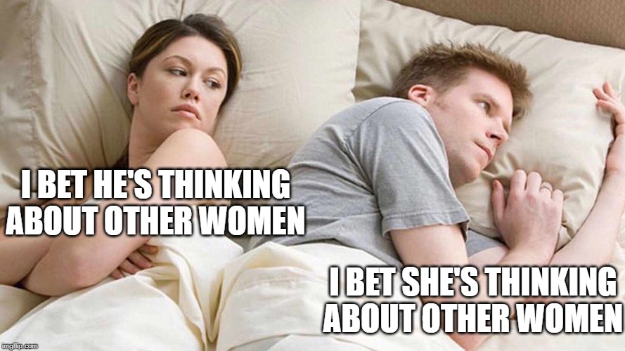 I Bet He's Thinking About Other Women | I BET HE'S THINKING ABOUT OTHER WOMEN; I BET SHE'S THINKING ABOUT OTHER WOMEN | image tagged in i bet he's thinking about other women | made w/ Imgflip meme maker