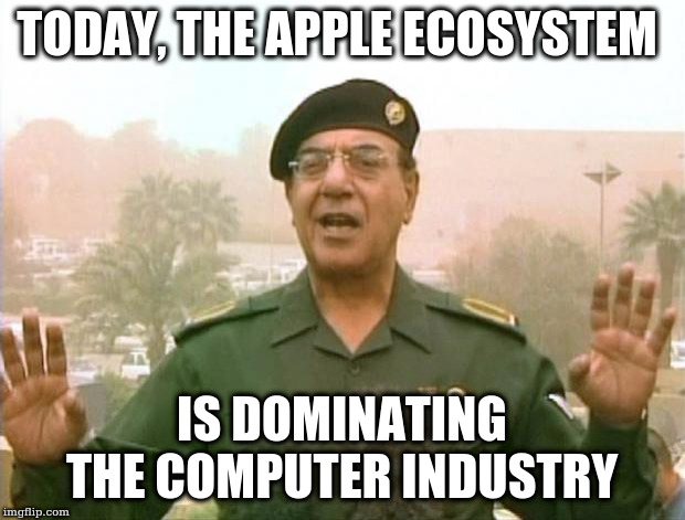 Iraqi Information Minister | TODAY, THE APPLE ECOSYSTEM; IS DOMINATING THE COMPUTER INDUSTRY | image tagged in iraqi information minister | made w/ Imgflip meme maker