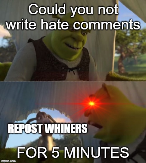 I hate hate commments | Could you not write hate comments; REPOST WHINERS; FOR 5 MINUTES | image tagged in could you not ___ for 5 minutes,funny,memes,hate,repost,comments | made w/ Imgflip meme maker