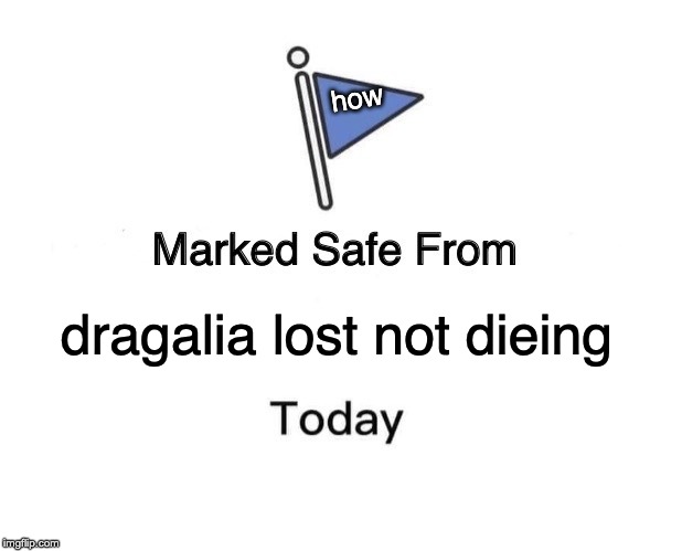 Marked Safe From Meme | how; dragalia lost not dieing | image tagged in memes,marked safe from | made w/ Imgflip meme maker